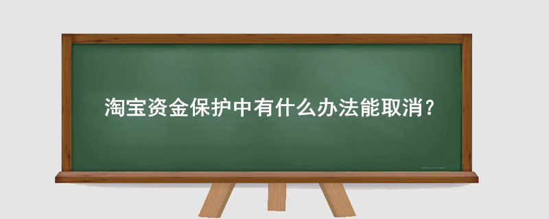 淘寶資金保護(hù)中有什么辦法能取消?