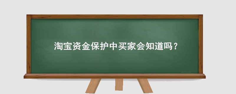 淘寶資金保護中買家會知道嗎？