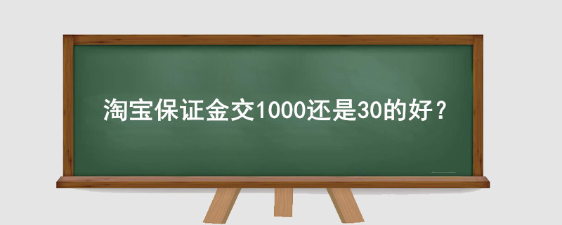 淘寶保證金交1000還是30的好？