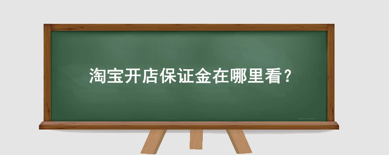 淘寶開店保證金在哪里看？
