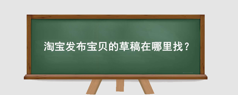 淘寶發(fā)布寶貝的草稿在哪里找