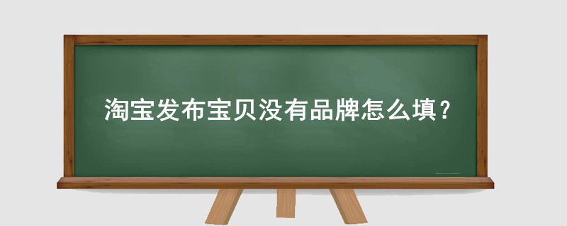 淘寶發(fā)布寶貝沒(méi)有品牌怎么填?