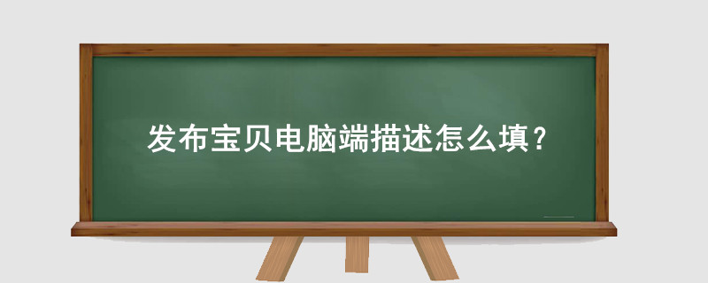 淘寶發(fā)布寶貝電腦端描述怎么填?