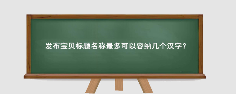 淘寶發(fā)布寶貝標(biāo)題名稱最多可以容納幾個漢字？