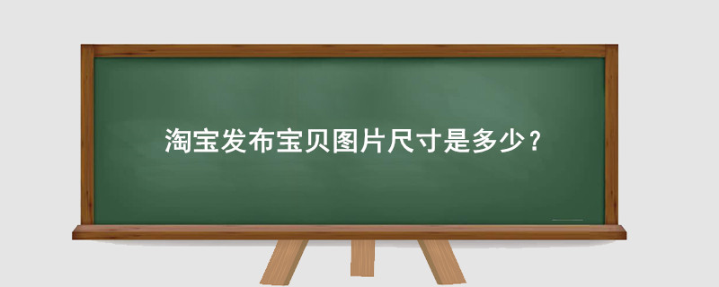 淘寶發(fā)布寶貝圖片尺寸是多少?