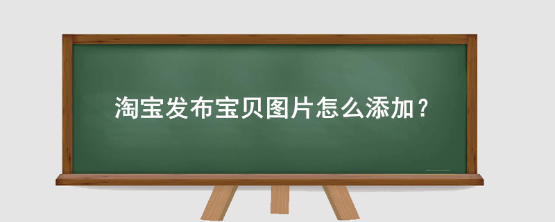 淘寶發(fā)布寶貝圖片怎么添加？