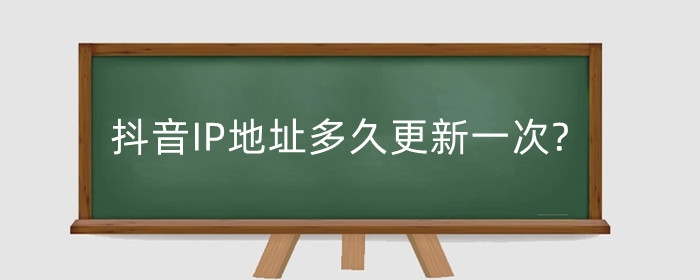 抖音IP地址多久更新一次?ip地址可以用虛擬位置嗎？