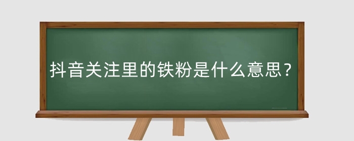 抖音關注里的鐵粉是什么意思？抖音鐵粉是如何產(chǎn)生的?