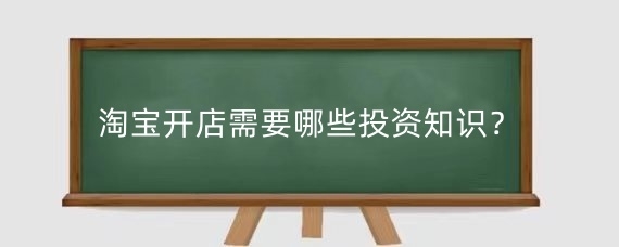 淘寶開店需要哪些投資知識(shí)？淘寶店鋪咋做起來(lái)？