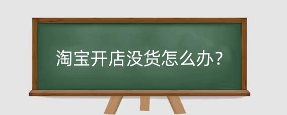 淘寶開店沒貨怎么辦？淘寶開店貨源怎么找？