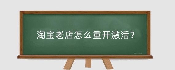 淘寶老店怎么重開激活？淘寶老店重開激活有什么利弊？