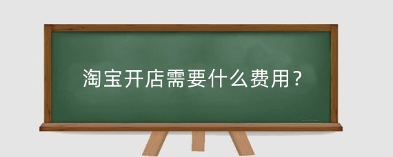 淘寶開店需要什么費(fèi)用？淘寶主播開店需要押金嗎？