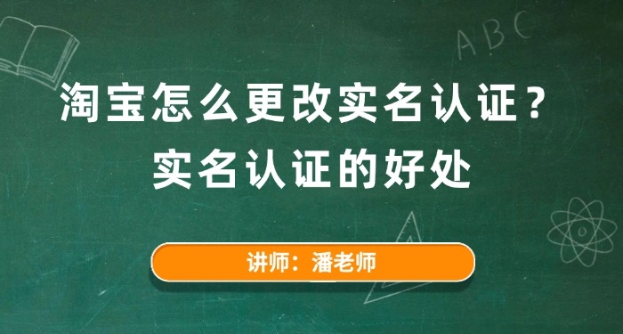 淘寶怎么更改實名認證？實名認證的好處