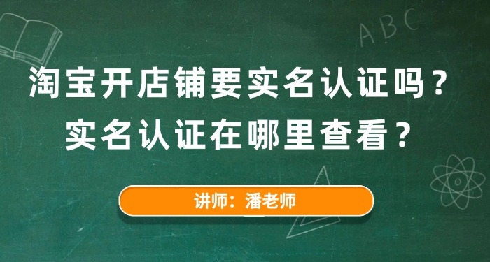 淘寶開店鋪要實名認證嗎？實名認證在哪里查看？