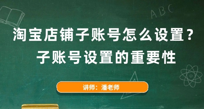 淘寶店鋪?zhàn)淤~號(hào)怎么設(shè)置？子賬號(hào)設(shè)置的重要性