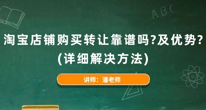 淘寶店鋪購(gòu)買轉(zhuǎn)讓靠譜嗎？及優(yōu)勢(shì)？（詳細(xì)解決方法）