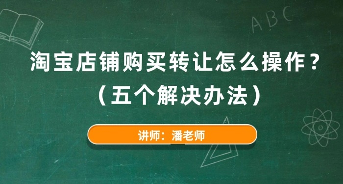 淘寶店鋪購買轉(zhuǎn)讓怎么操作？（五個解決辦法）
